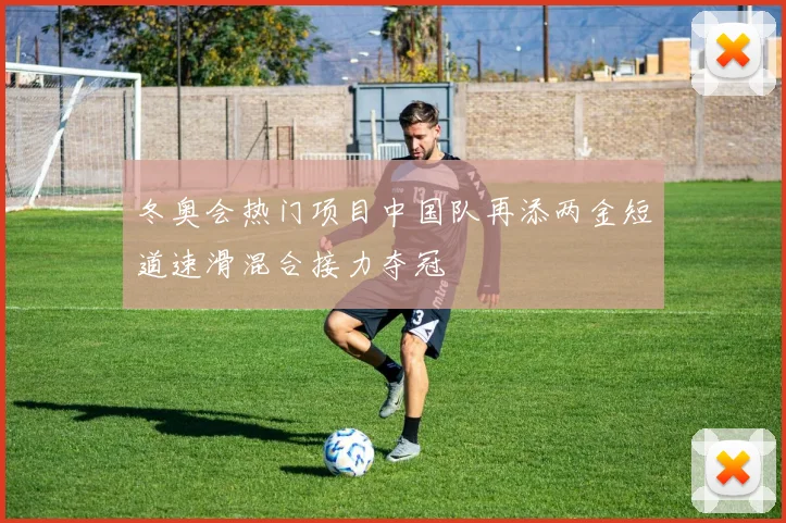 冬奥会热门项目中国队再添两金短道速滑混合接力夺冠