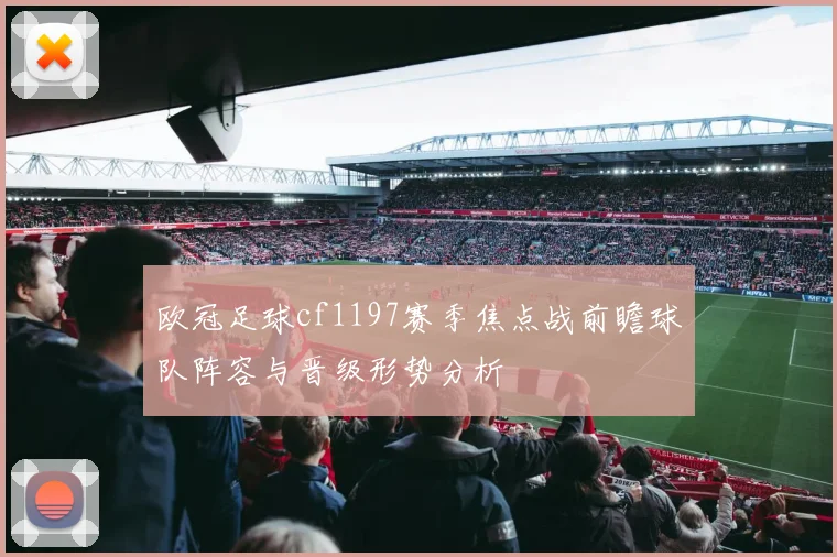 欧冠足球cf1197赛季焦点战前瞻球队阵容与晋级形势分析