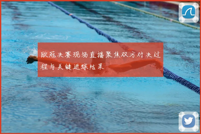 欧冠决赛现场直播聚焦双方对决过程与关键进球结果