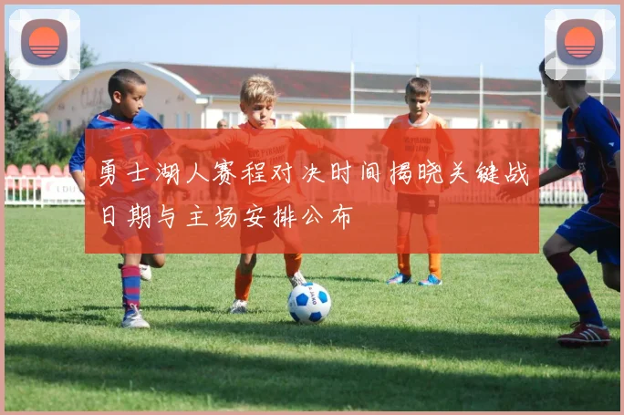 勇士湖人赛程对决时间揭晓关键战日期与主场安排公布