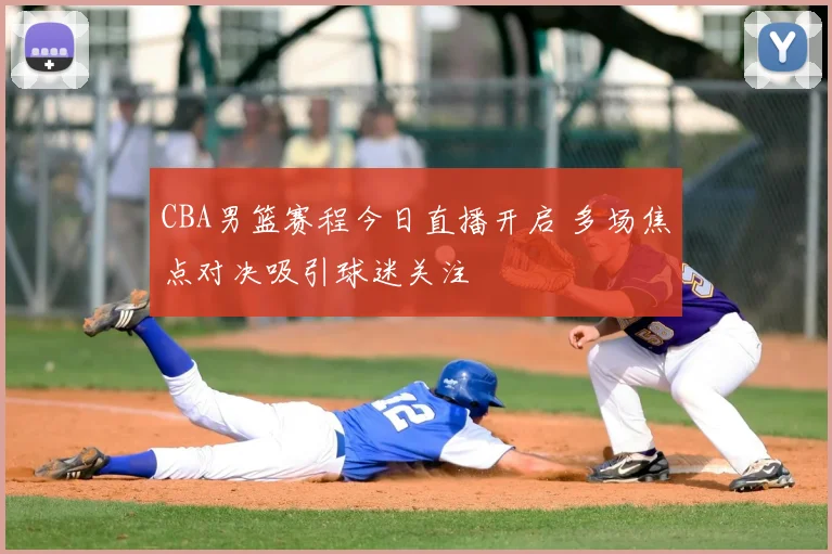 CBA男篮赛程今日直播开启 多场焦点对决吸引球迷关注