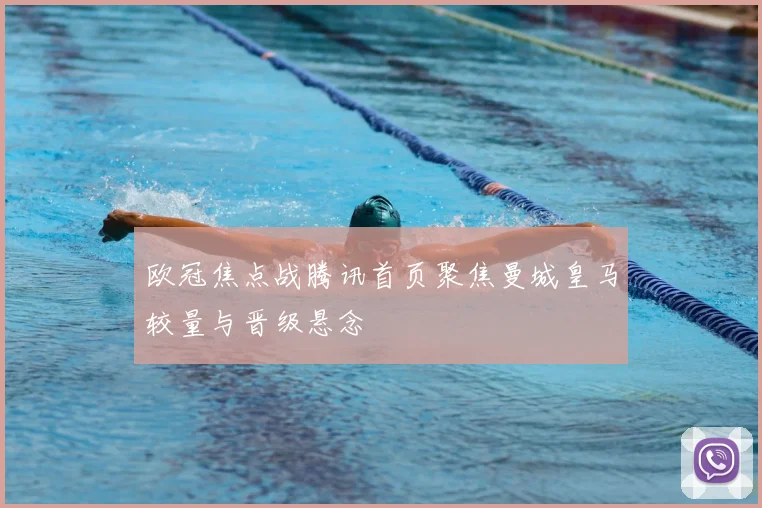 欧冠焦点战腾讯首页聚焦曼城皇马较量与晋级悬念