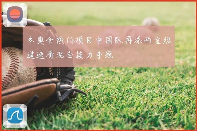 冬奥会热门项目中国队再添两金短道速滑混合接力夺冠