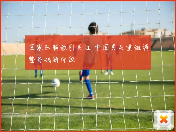 国家队解散引关注 中国男足重组调整备战新阶段