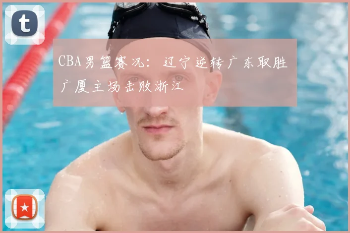 CBA男篮赛况：辽宁逆转广东取胜 广厦主场击败浙江