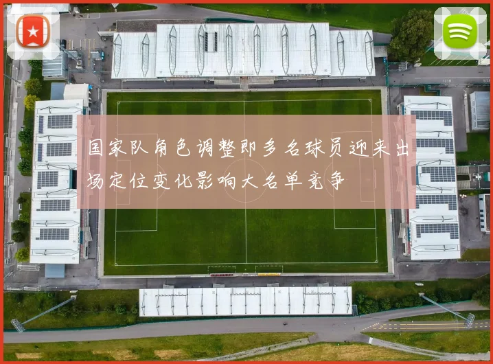 国家队角色调整即多名球员迎来出场定位变化影响大名单竞争