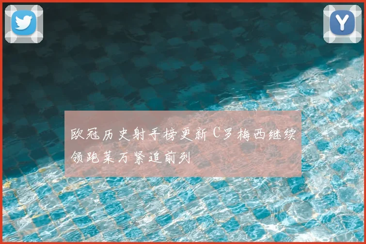 欧冠历史射手榜更新 C罗梅西继续领跑莱万紧追前列