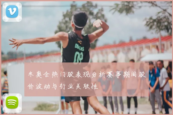 冬奥会热门股表现分析赛事期间股价波动与行业关联性