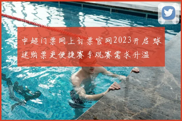 中超门票网上订票官网2023开启 球迷购票更便捷赛季观赛需求升温