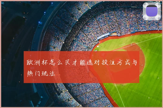 欧洲杯怎么买才能选对投注方式与热门玩法