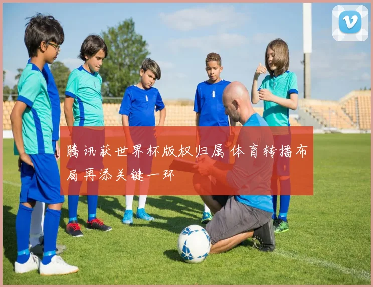 腾讯获世界杯版权归属 体育转播布局再添关键一环