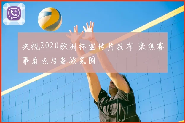 央视2020欧洲杯宣传片发布 聚焦赛事看点与备战氛围