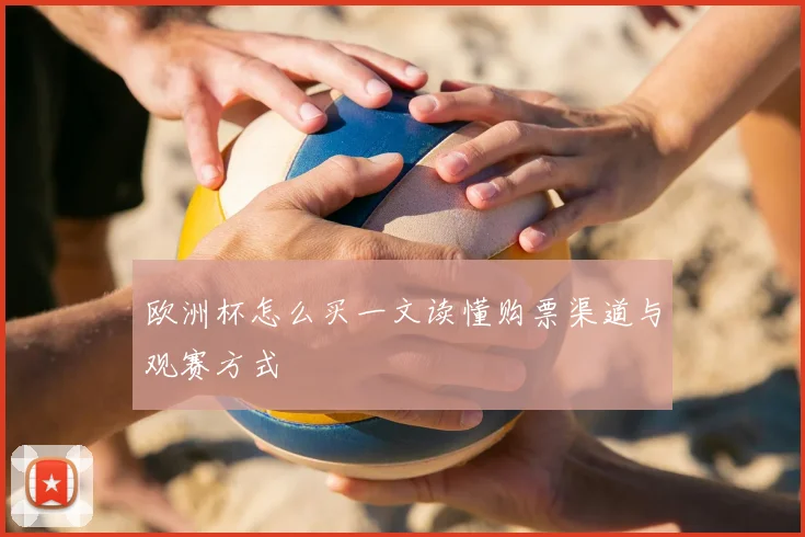 欧洲杯怎么买一文读懂购票渠道与观赛方式