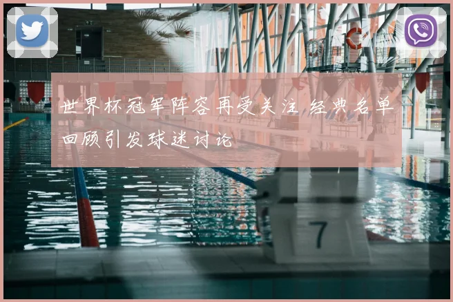 世界杯冠军阵容再受关注 经典名单回顾引发球迷讨论