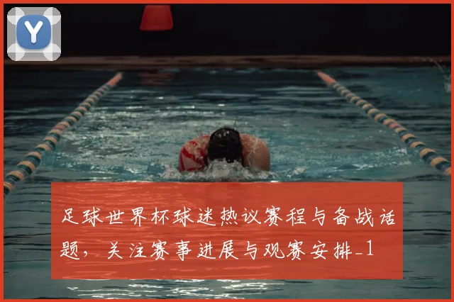 足球世界杯球迷热议赛程与备战话题，关注赛事进展与观赛安排_1