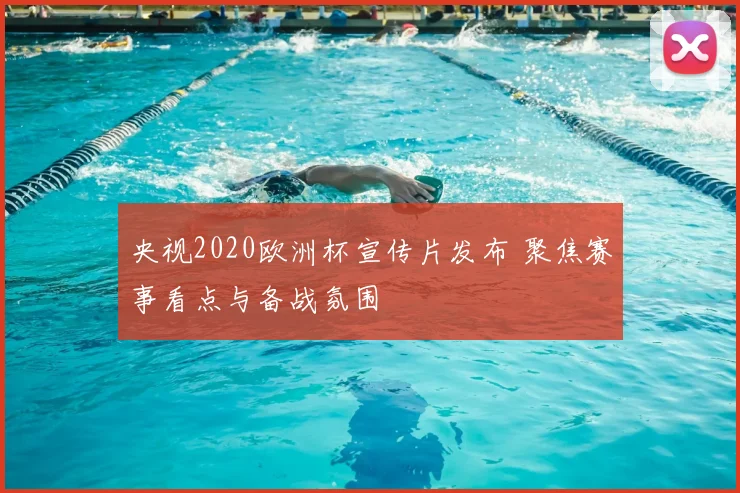 央视2020欧洲杯宣传片发布 聚焦赛事看点与备战氛围